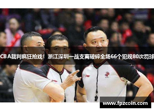 CBA裁判疯狂抢戏！浙江深圳一战支离破碎全场66个犯规80次罚球