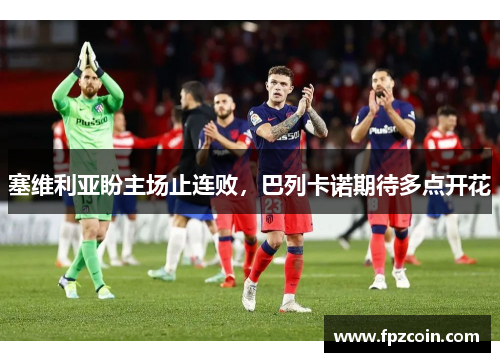 塞维利亚盼主场止连败，巴列卡诺期待多点开花